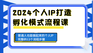 2024个人IP打造孵化模式流程课,普通人也能做起来的个人IP完整的13个流程步骤-湘创网