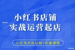 小红书店铺实战运营起店,小红书开店认知+实操课程-湘创网