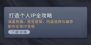 (13368期)打造个人IP全攻略:涵盖剪辑、视觉营销、内容选择与编导,助你实现IP变现-湘创网