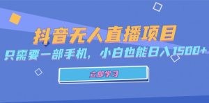 (13124期)抖音无人直播项目,只需要一部手机,小白也能日入1500+-湘创网