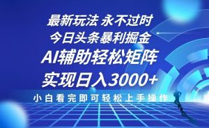 (13849期)今日头条最新暴利掘金玩法,思路简单,AI辅助,复制粘贴轻松矩阵日入3000+-湘创网