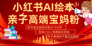 小红书AI绘本亲子赛道  高端宝妈粉 起号快五分钟无脑原创 小白宝妈上班族轻松玩赚副业-湘创网
