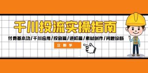 千川投流实操指南:付费基本功/千川应用/投放篇/进阶篇/素材创作/问题诊断-湘创网