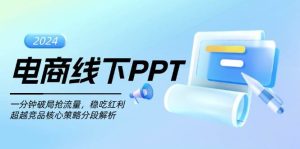 电商线下PPT:一分钟破局抢流量,稳吃红利,超越竞品核心策略分段解析-湘创网