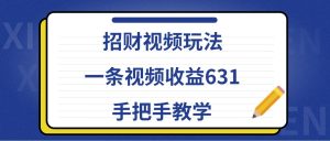 招财视频玩法,一条视频收益631,手把手教学-湘创网
