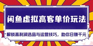 (13437期)闲鱼虚拟高客单价玩法:解锁高利润选品与运营技巧,助你日赚千元!-湘创网