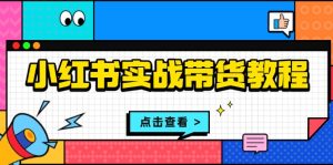 (13615期)小红书实战带货教程:从开店到选品、笔记制作、发货、售后等全方位指导-湘创网