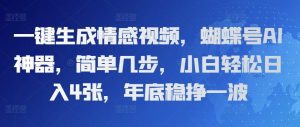 一键生成情感视频,蝴蝶号AI神器,简单几步,小白轻松日入4张,年底稳挣一波-湘创网