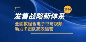 2024发售战略新体系,全面教程含电子书与视频,助力IP团队高效运营-湘创网