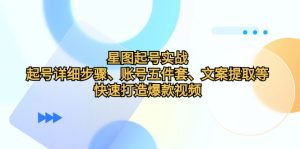 星图起号实战:起号详细步骤、账号五件套、文案提取等,快速打造爆款视频-湘创网