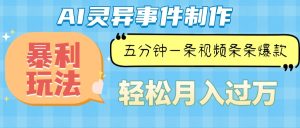 (13685期)Ai灵异故事,暴利玩法,五分钟一条视频,条条爆款,月入万元-湘创网