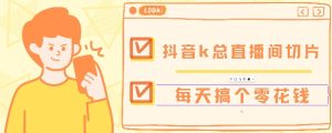 抖音爆火直播切片带货教程,月入8k+无需授权,每天剪辑几条视频就行-湘创网