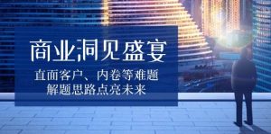 商业洞见盛宴,直面客户、内卷等难题,解题思路点亮未来-湘创网