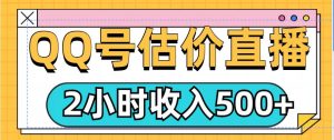 QQ号估价直播项目,2小时收入多张,小白也能无脑操作-湘创网