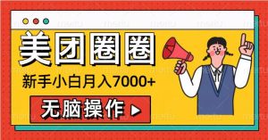 美团圈圈新手小白月入7000+,无脑操作,操作就能挣钱-湘创网