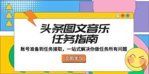 头条图文音乐任务指南:账号准备到任务接取,一站式解决你做任务所有问题-湘创网