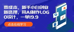 零成本,新手小白创业新选择,用AI制作LOGO设计,一单19.9,附详细教程资料-湘创网