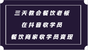 三天教会餐饮老板在抖音收学员 ,餐饮商家收学员变现课程-湘创网