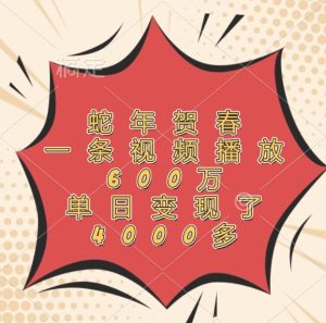 蛇年贺春,一条视频播放600万,单日变现了4000多-湘创网
