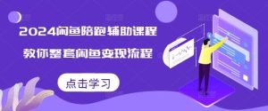 2024闲鱼陪跑辅助课程,教你整套闲鱼变现流程-湘创网