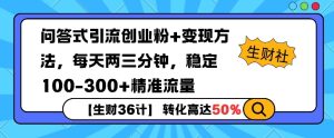 【生财36计】问答式创业粉引流,一天300+精准粉丝,月变现过w-湘创网