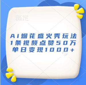 Ai烟花盛火秀玩法,1条视频点赞50万,单日变现1000+-湘创网
