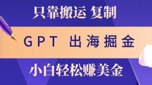 出海掘金搬运,赚老外美金,月入3w+,仅需GPT粘贴复制,小白也能玩转-湘创网