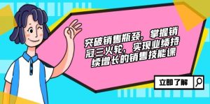 (12965期)突破销售瓶颈,掌握销冠三火轮,实现业绩持续增长的销售技能课-湘创网