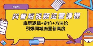 抖音短视频运营课程,底层逻辑+定位+方法论,引爆同城流量新高度-湘创网