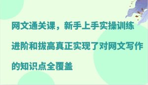 网文通关课,新手上手实操训练,进阶和拔高真正实现了对网文写作的知识点全覆盖-湘创网