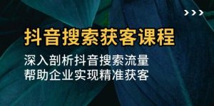 抖音搜索获客课程:深入剖析抖音搜索流量,帮助企业实现精准获客-湘创网