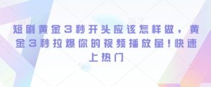 短剧黄金3秒开头应该怎样做,黄金3秒拉爆你的视频播放量,快速上热门-湘创网