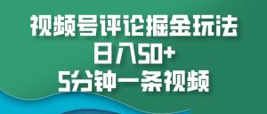视频号评论掘金玩法,日入50+,5分钟一条视频-湘创网