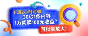下班2小时可做,30秒1条内容,1万阅读100元收益?可批量放大!-湘创网
