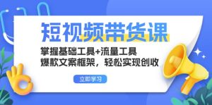 (13356期)短视频带货课:掌握基础工具+流量工具,爆款文案框架,轻松实现创收-湘创网