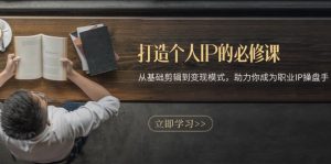 (13357期)打造个人IP的必修课:从基础剪辑到变现模式,助力你成为职业IP操盘手-湘创网