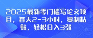 2025最新零门槛写论文项目,每天2-3小时,复制粘贴,轻松日入3张,附详细资料教程【揭秘】-湘创网