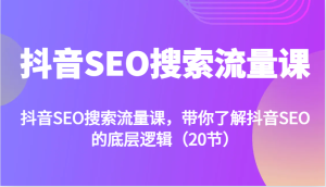 抖音SEO搜索流量课,带你了解抖音SEO的底层逻辑(20节)-湘创网