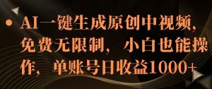 AI一键生成原创中视频，免费无限制，小白也能操作，单账号日收益1k-湘创网
