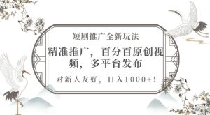 短剧推广全新玩法,精准推广,百分百原创视频,多平台发布,对新人友好,日入1k-湘创网
