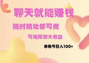 聊天赚钱,随时随地可做,矩阵放大收益,单账号日入100+-湘创网