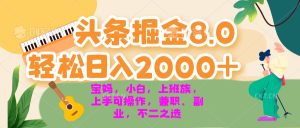 (13252期)今日头条掘金8.0最新玩法 轻松日入2000+ 小白,宝妈,上班族都可以轻松...-湘创网