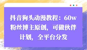 抖音狗头动漫教程:60w粉丝博主原创,可做伙伴计划,全平台分发-湘创网