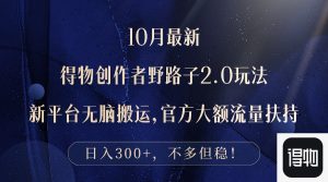 (12901期)10月最新得物创作者野路子2.0玩法,新平台无脑搬运,日入300+-湘创网