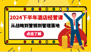 2024下半年酒店经营课-从战略到营销到管理落地的全套课程-湘创网