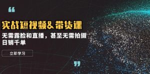 实战短视频带货课,无需露脸和直播,甚至无需拍摄,日销千单-湘创网