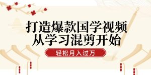 打造爆款国学视频,从学习混剪开始!轻松涨粉,视频号分成月入过万-湘创网