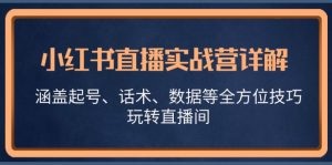 小红书直播实战营详解,涵盖起号、话术、数据等全方位技巧,玩转直播间-湘创网