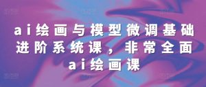 ai绘画与模型微调基础进阶系统课,非常全面ai绘画课(68节)-湘创网