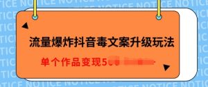 流量爆炸抖音毒文案升级玩法,5分钟一条原创作品,单个作品变现多张-湘创网
